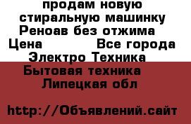 продам новую стиральную машинку Реноав без отжима › Цена ­ 2 500 - Все города Электро-Техника » Бытовая техника   . Липецкая обл.